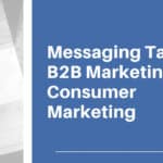 Messaging Tactics: B2B Marketing vs. Consumer Marketing