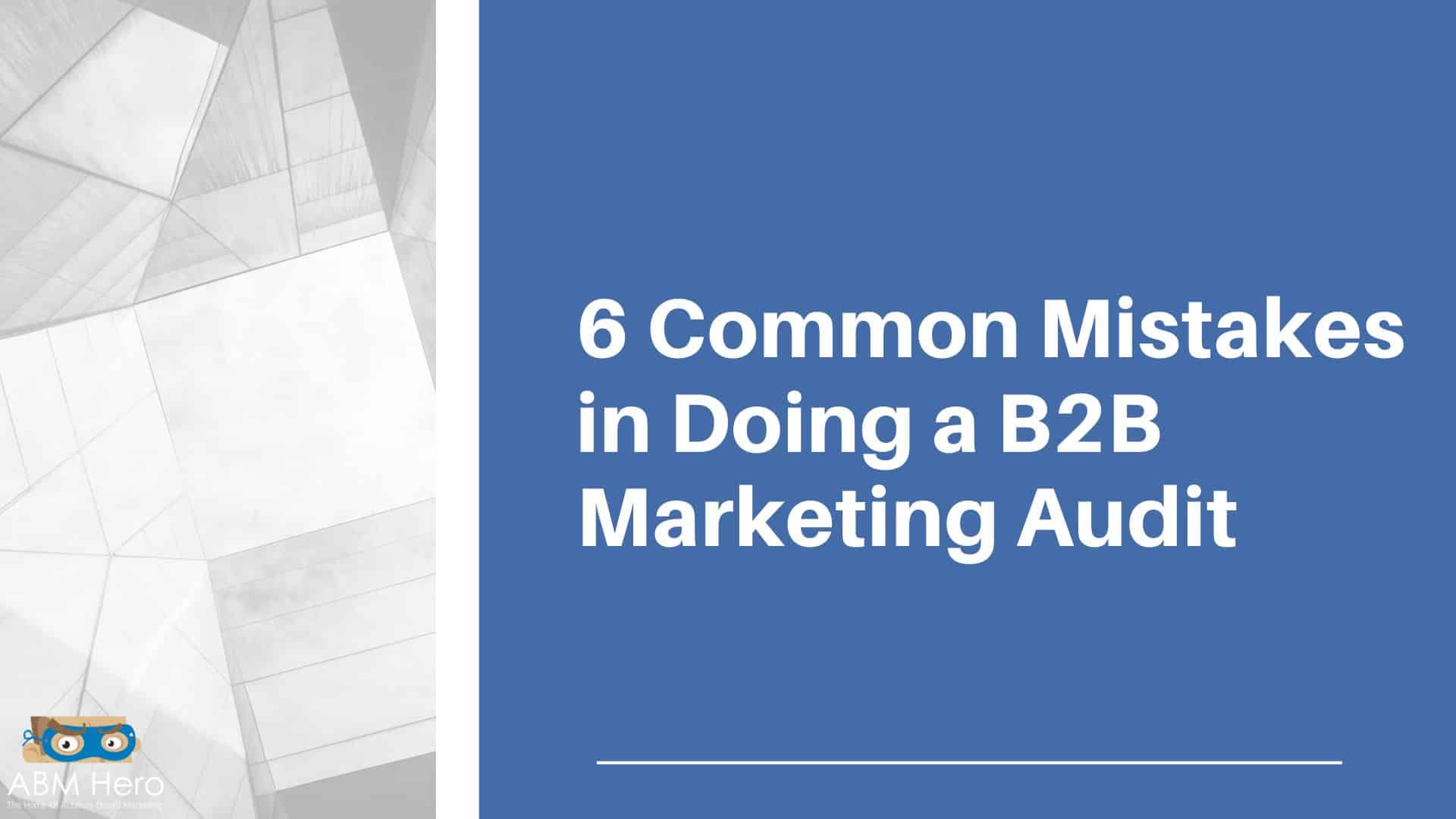 You are currently viewing 6 Common Mistakes in Doing a B2B Marketing Audit