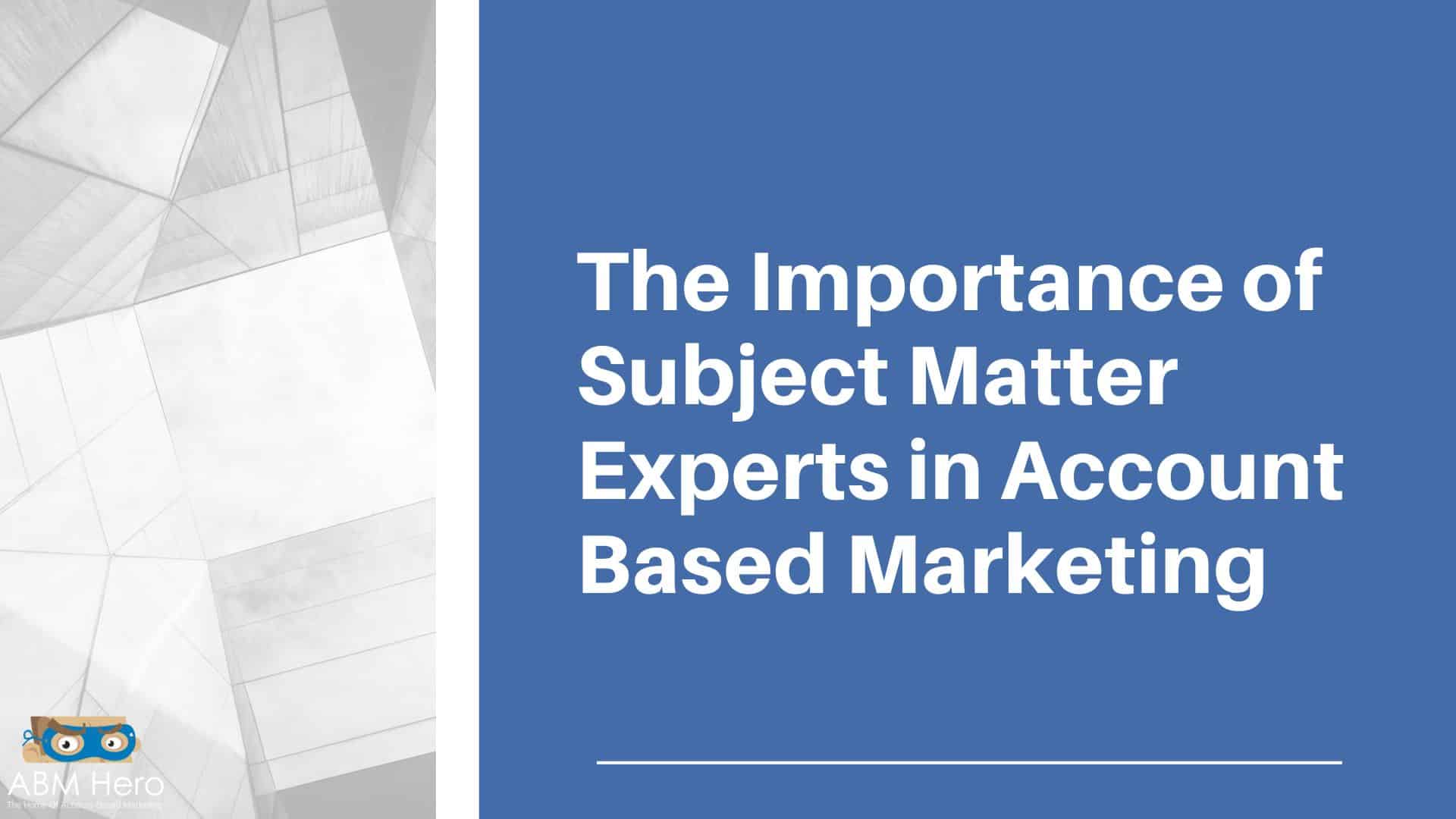 You are currently viewing The Importance of Subject Matter Experts in Account Based Marketing