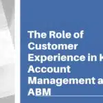 The Role of Customer Experience in Key Account Management and ABM